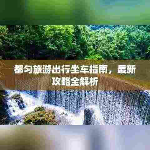 都匀旅游出行坐车指南,最新攻略全解析