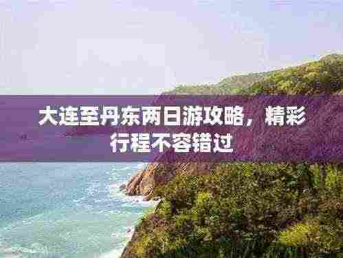 大连至丹东两日游攻略，精彩行程不容错过