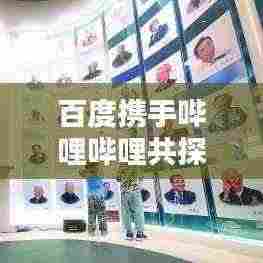 百度携手哔哩哔哩共探数字世界双重魅力