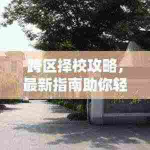 跨区择校攻略,最新指南助你轻松择校!