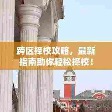 跨区择校攻略,最新指南助你轻松择校!