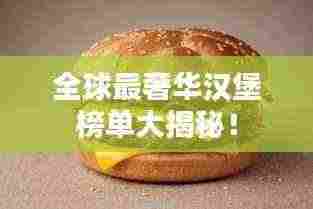 全球最奢华汉堡榜单大揭秘!