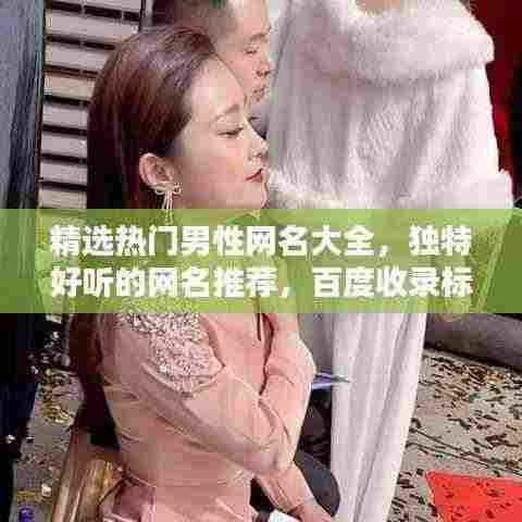 精选热门男性网名大全,独特好听的网名推荐,百度收录标准吸睛标题