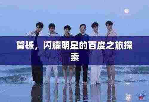 管栎，闪耀明星的百度之旅探索