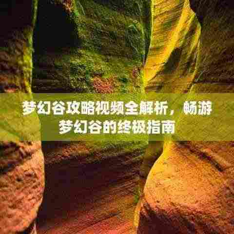 梦幻谷攻略视频全解析，畅游梦幻谷的终极指南