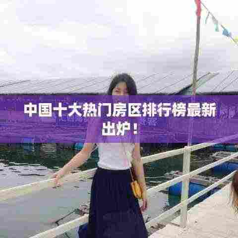 中国十大热门房区排行榜最新出炉!
