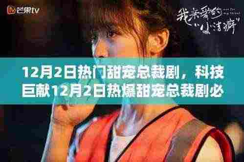 科技巨献下的甜宠总裁剧必备神器，深度解析与体验报告揭秘！