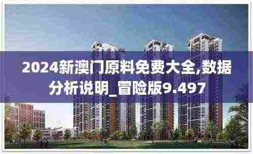 2024新澳门原料免费大全,数据分析说明_冒险版9.497