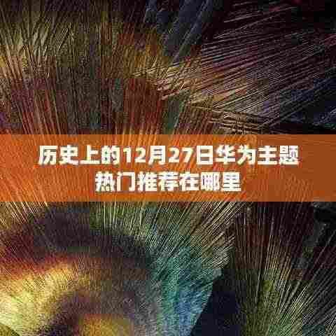 历史上的华为主题热门推荐概览，12月27日精选推荐