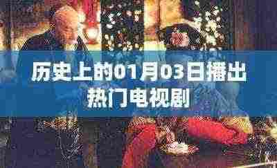 历史上的今天，一月三日播出热门电视剧盘点，希望符合您的要求，您还可以根据具体情况进行调整。