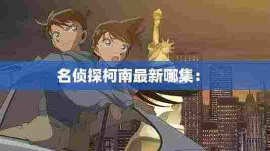名侦探柯南最新哪集： 