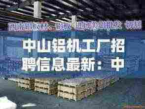 中山铝机工厂招聘信息最新：中山铝合金制品厂 
