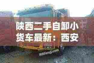 陕西二手自卸小货车最新：西安二手陕汽自卸车报价和图片 