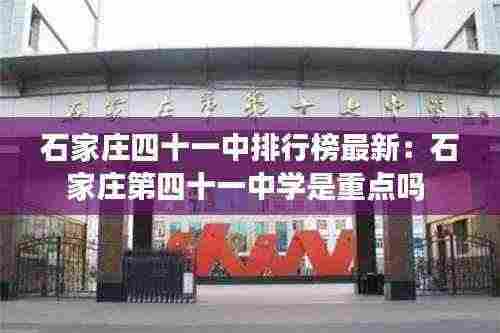 石家庄四十一中排行榜最新：石家庄第四十一中学是重点吗 