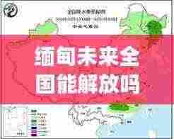 缅甸未来全国能解放吗最新消息：缅甸局势未来走向 