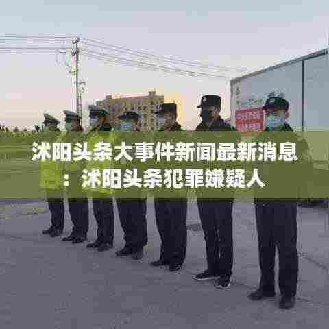 沭阳头条大事件新闻最新消息：沭阳头条犯罪嫌疑人 