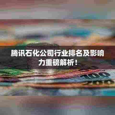 腾讯石化公司行业排名及影响力重磅解析！