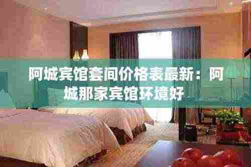 阿城宾馆套间价格表最新：阿城那家宾馆环境好 