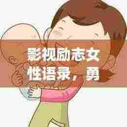 影视励志女性语录，勇气、梦想与坚韧的力量大放异彩