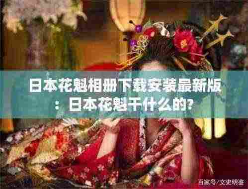 日本花魁相册下载安装最新版：日本花魁干什么的? 