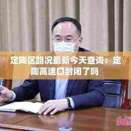 定陶区路况最新今天查询：定陶高速口封闭了吗 