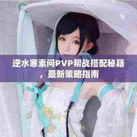 逆水寒素问PVP帮战搭配秘籍，最新策略指南