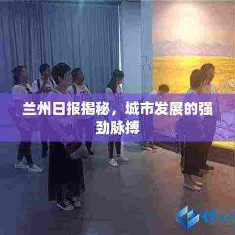 兰州日报揭秘，城市发展的强劲脉搏