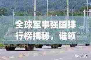 全球军事强国排行榜揭秘，谁领风骚，谁占鳌头？