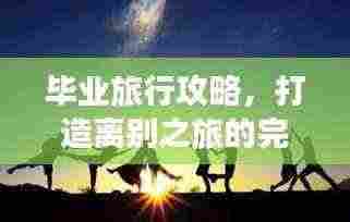 毕业旅行攻略，打造离别之旅的完美回忆！