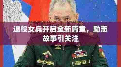 退役女兵开启全新篇章，励志故事引关注