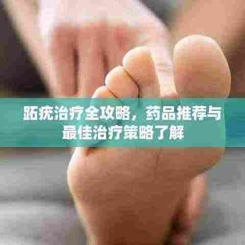 跖疣治疗全攻略,药品推荐与最佳治疗策略了解