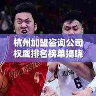 杭州加盟咨询公司权威排名榜单揭晓!