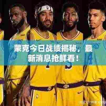 蒙克今日战绩揭秘，最新消息抢鲜看！