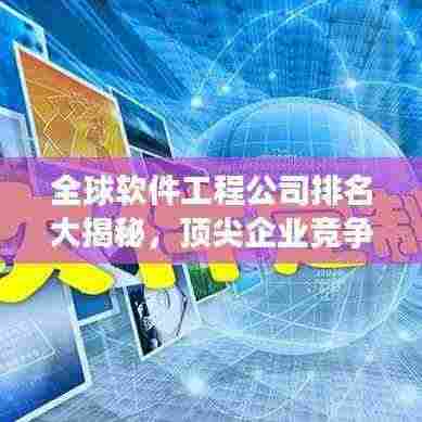 全球软件工程公司排名大揭秘，顶尖企业竞争格局一览