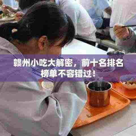 赣州小吃大解密，前十名排名榜单不容错过！