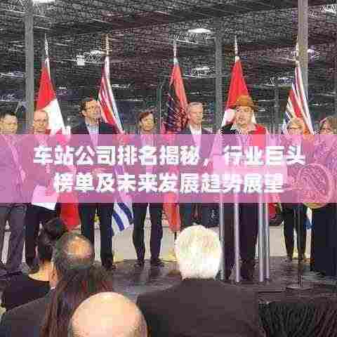 车站公司排名揭秘，行业巨头榜单及未来发展趋势展望