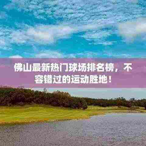 佛山最新热门球场排名榜,不容错过的运动胜地!