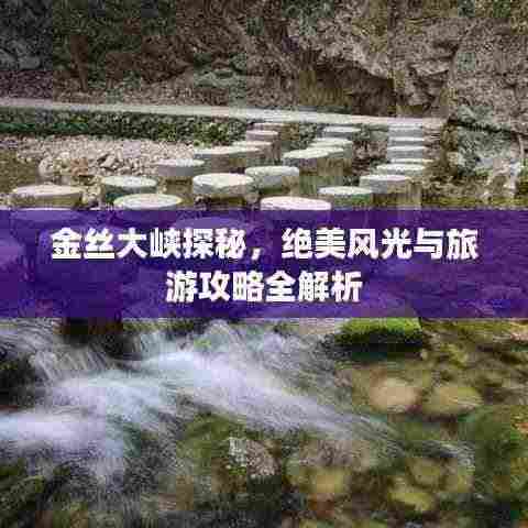 金丝大峡探秘，绝美风光与旅游攻略全解析