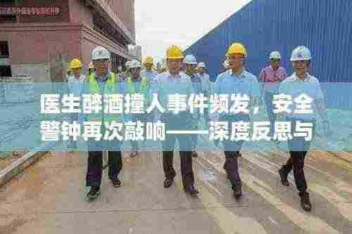 医生醉酒撞人事件频发，安全警钟再次敲响——深度反思与最新视频曝光