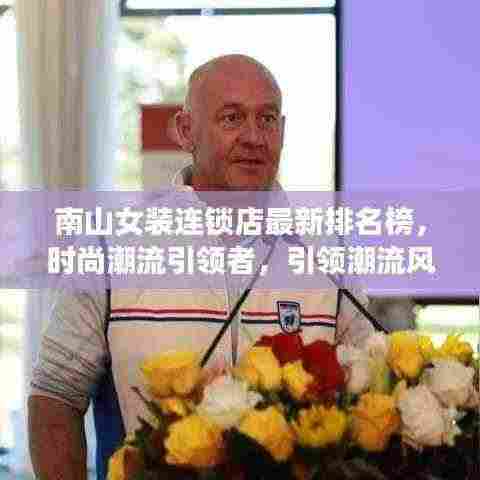 南山女装连锁店最新排名榜，时尚潮流引领者，引领潮流风向标！