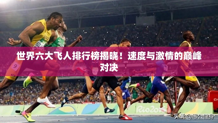 世界六大飞人排行榜揭晓！速度与激情的巅峰对决
