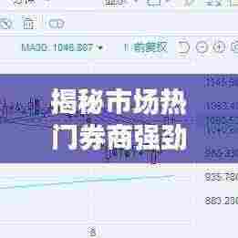 揭秘市场热门券商强劲表现，涨幅排名前十榜单揭晓！