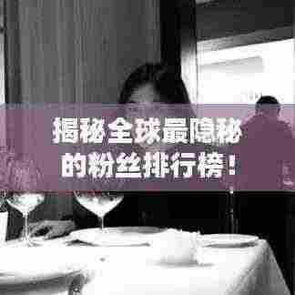 揭秘全球最隐秘的粉丝排行榜！