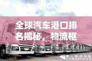 全球汽车港口排名揭秘，物流枢纽战略要地！