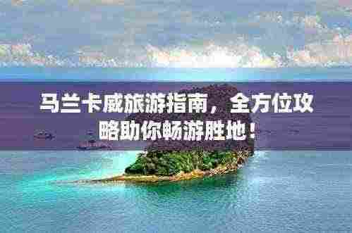马兰卡威旅游指南，全方位攻略助你畅游胜地！