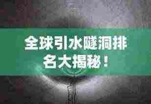 全球引水隧洞排名大揭秘！