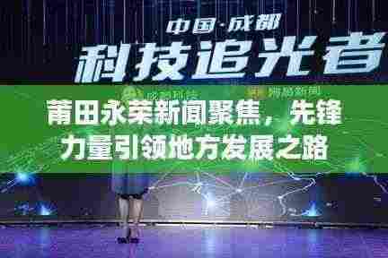 莆田永荣新闻聚焦，先锋力量引领地方发展之路