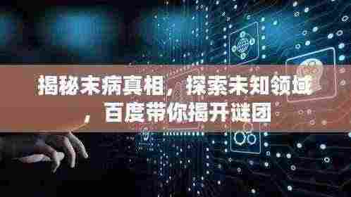揭秘末病真相，探索未知领域，百度带你揭开谜团