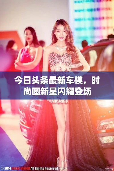 今日头条最新车模，时尚圈新星闪耀登场