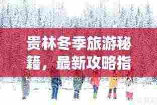 贵林冬季旅游秘籍，最新攻略指南，带你畅游冬日风光！
